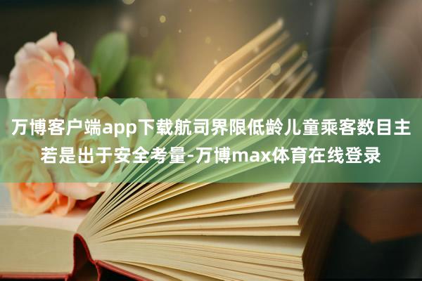 万博客户端app下载航司界限低龄儿童乘客数目主若是出于安全考量-万博max体育在线登录