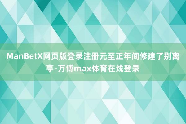 ManBetX网页版登录注册元至正年间修建了别离亭-万博max体育在线登录