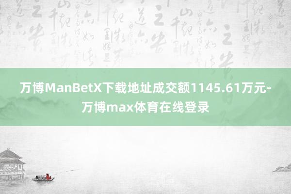 万博ManBetX下载地址成交额1145.61万元-万博max体育在线登录