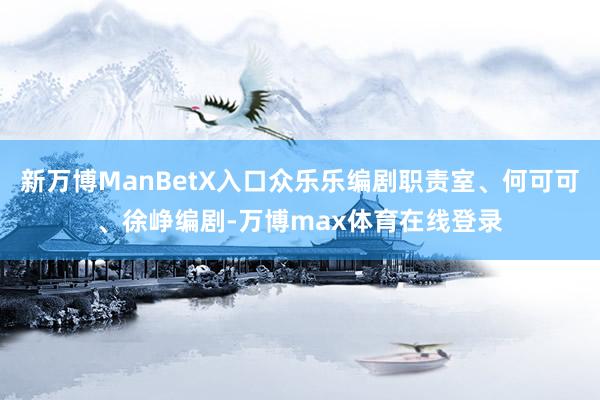 新万博ManBetX入口众乐乐编剧职责室、何可可、徐峥编剧-万博max体育在线登录