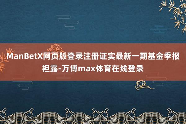 ManBetX网页版登录注册证实最新一期基金季报袒露-万博max体育在线登录