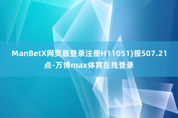 ManBetX网页版登录注册H11051)报507.21点-万博max体育在线登录