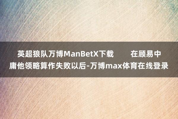 英超狼队万博ManBetX下载        在顾易中庸他领略算作失败以后-万博max体育在线登录