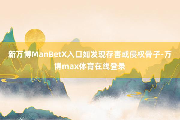 新万博ManBetX入口如发现存害或侵权骨子-万博max体育在线登录