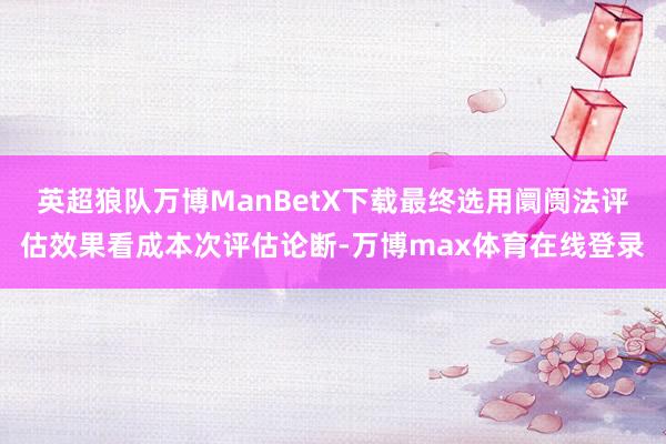 英超狼队万博ManBetX下载最终选用阛阓法评估效果看成本次评估论断-万博max体育在线登录