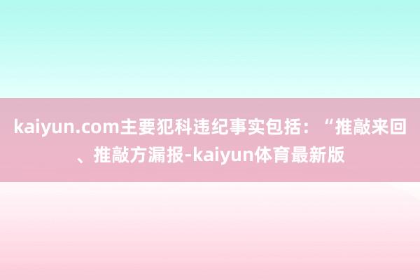 kaiyun.com主要犯科违纪事实包括：“推敲来回、推敲方漏报-kaiyun体育最新版