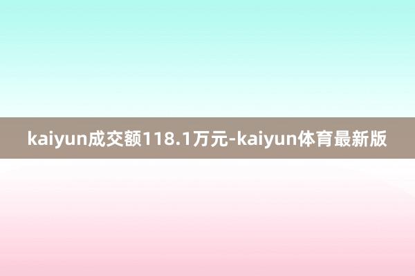 kaiyun成交额118.1万元-kaiyun体育最新版