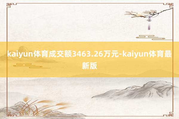 kaiyun体育成交额3463.26万元-kaiyun体育最新版