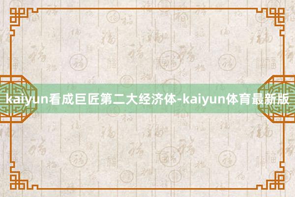 kaiyun看成巨匠第二大经济体-kaiyun体育最新版