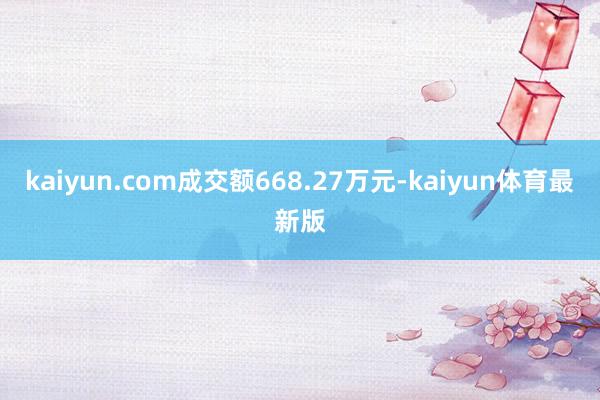 kaiyun.com成交额668.27万元-kaiyun体育最新版