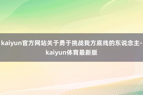 kaiyun官方网站关于勇于挑战我方底线的东说念主-kaiyun体育最新版