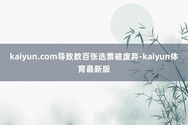 kaiyun.com导致数百张选票被废弃-kaiyun体育最新版