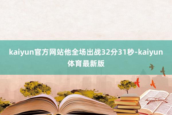 kaiyun官方网站他全场出战32分31秒-kaiyun体育最新版