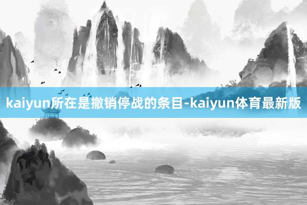 kaiyun所在是撤销停战的条目-kaiyun体育最新版