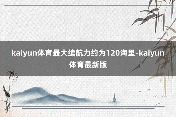 kaiyun体育最大续航力约为120海里-kaiyun体育最新版