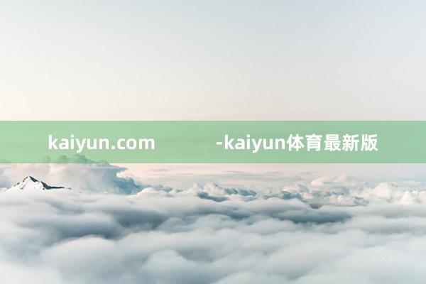 kaiyun.com            -kaiyun体育最新版