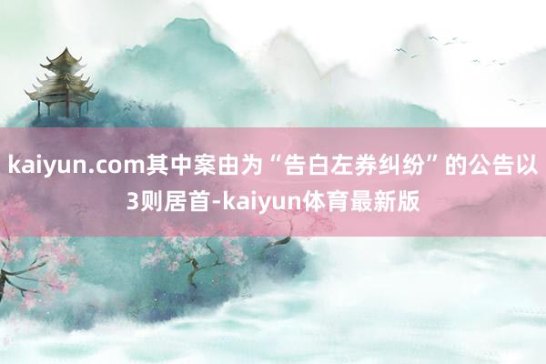 kaiyun.com其中案由为“告白左券纠纷”的公告以3则居首-kaiyun体育最新版