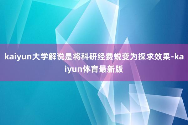 kaiyun大学解说是将科研经费蜕变为探求效果-kaiyun体育最新版