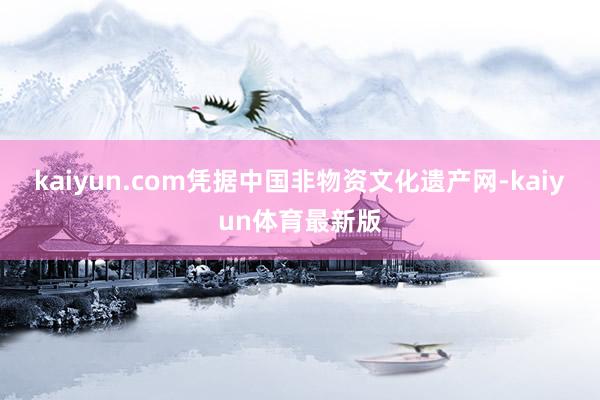 kaiyun.com凭据中国非物资文化遗产网-kaiyun体育最新版