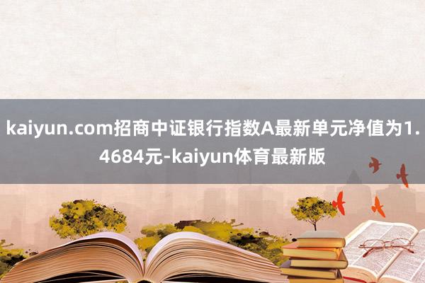 kaiyun.com招商中证银行指数A最新单元净值为1.4684元-kaiyun体育最新版