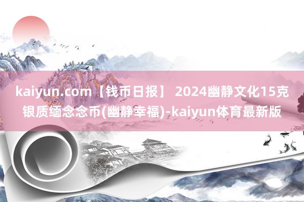 kaiyun.com【钱币日报】 2024幽静文化15克银质缅念念币(幽静幸福)-kaiyun体育最新版