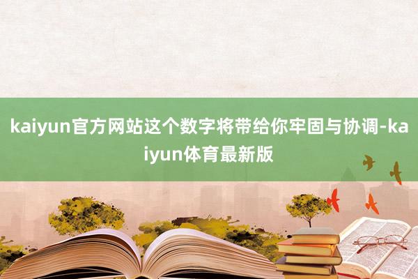 kaiyun官方网站这个数字将带给你牢固与协调-kaiyun体育最新版