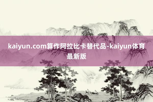 kaiyun.com　　算作阿拉比卡替代品-kaiyun体育最新版