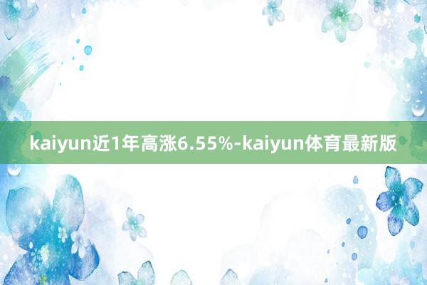 kaiyun近1年高涨6.55%-kaiyun体育最新版