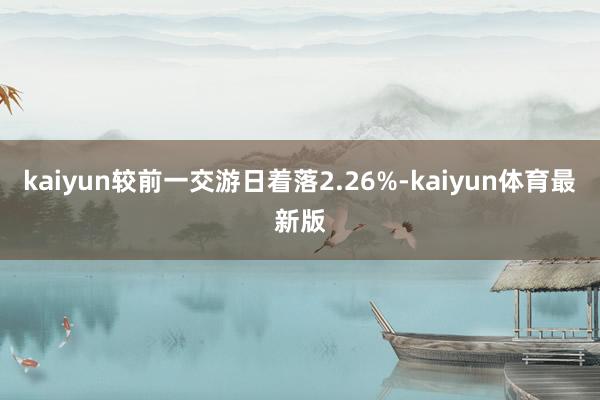 kaiyun较前一交游日着落2.26%-kaiyun体育最新版