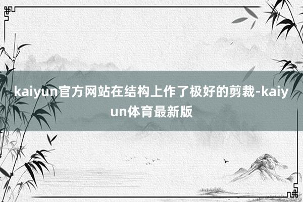 kaiyun官方网站在结构上作了极好的剪裁-kaiyun体育最新版