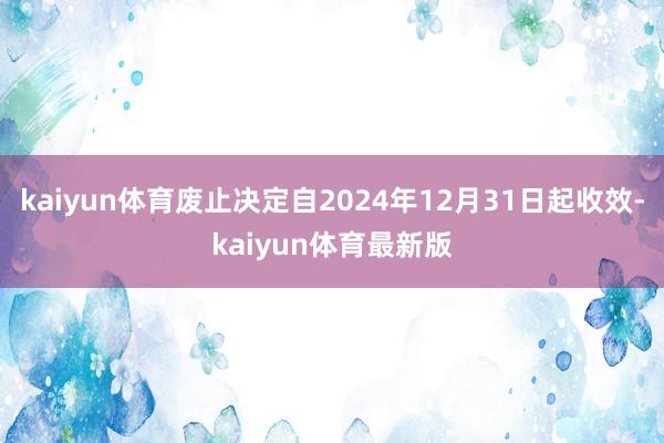 kaiyun体育废止决定自2024年12月31日起收效-kaiyun体育最新版