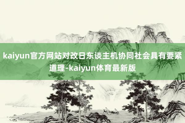 kaiyun官方网站对改日东谈主机协同社会具有要紧道理-kaiyun体育最新版