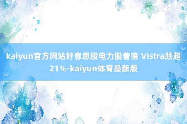 kaiyun官方网站好意思股电力股着落 Vistra跌超21%-kaiyun体育最新版