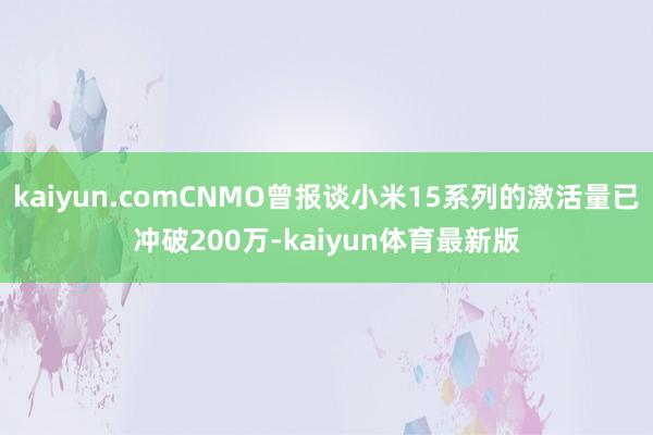 kaiyun.comCNMO曾报谈小米15系列的激活量已冲破200万-kaiyun体育最新版