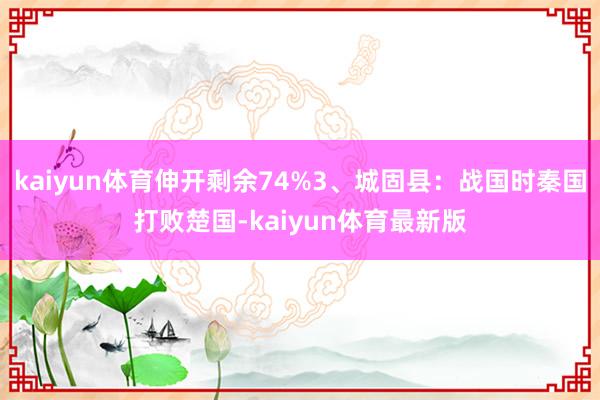 kaiyun体育伸开剩余74%3、城固县：战国时秦国打败楚国-kaiyun体育最新版