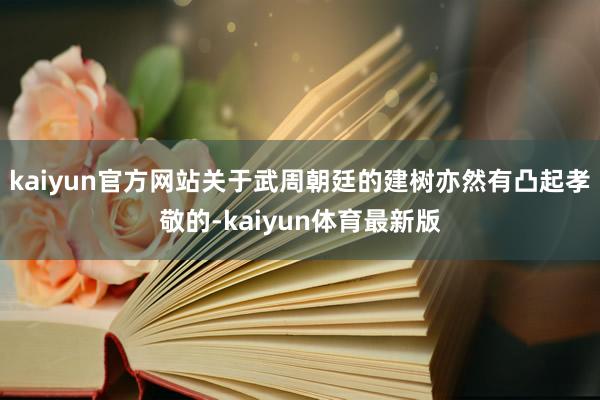 kaiyun官方网站关于武周朝廷的建树亦然有凸起孝敬的-kaiyun体育最新版