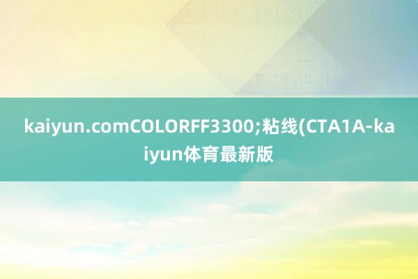 kaiyun.comCOLORFF3300;粘线(CTA1A-kaiyun体育最新版